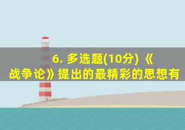 6. 多选题(10分) 《战争论》提出的最精彩的思想有